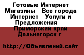 Готовые Интернет-Магазины - Все города Интернет » Услуги и Предложения   . Приморский край,Дальнегорск г.